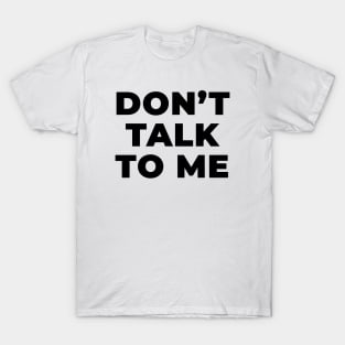 Don't talk to me T-Shirt